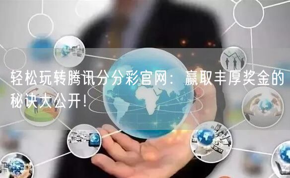 轻松玩转腾讯分分彩官网：赢取丰厚奖金的秘诀大公开！