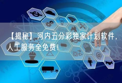 【揭秘】河内五分彩独家计划软件，人工服务全免费！