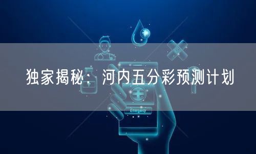 独家揭秘：河内五分彩预测计划