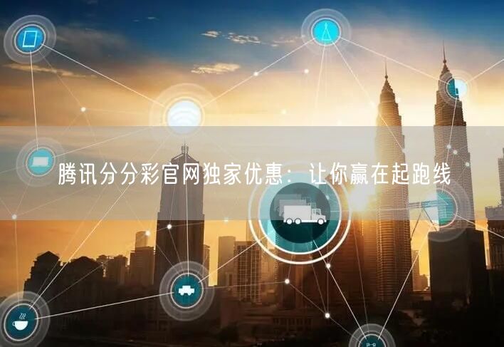 腾讯分分彩官网独家优惠：让你赢在起跑线