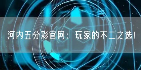 河内五分彩官网：玩家的不二之选！