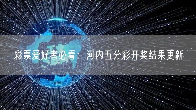 彩票爱好者必看：河内五分彩开奖结果更新