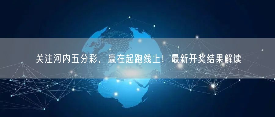 关注河内五分彩，赢在起跑线上！最新开奖结果解读
