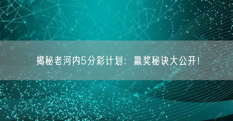 揭秘老河内5分彩计划：赢奖秘诀大公开！