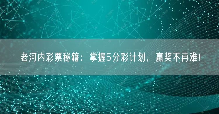 老河内彩票秘籍：掌握5分彩计划，赢奖不再难！