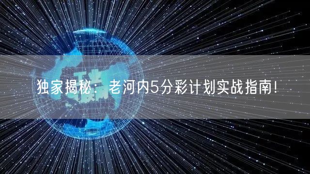 独家揭秘：老河内5分彩计划实战指南！