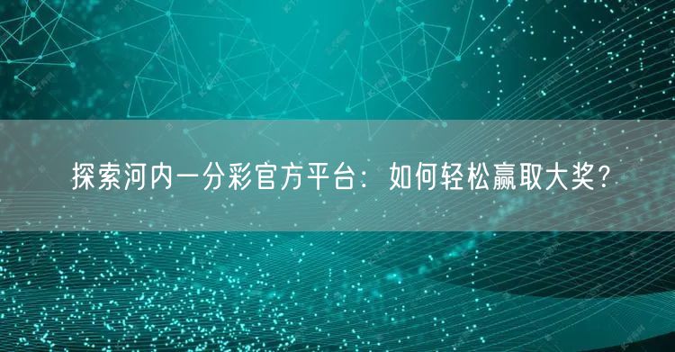 探索河内一分彩官方平台：如何轻松赢取大奖？