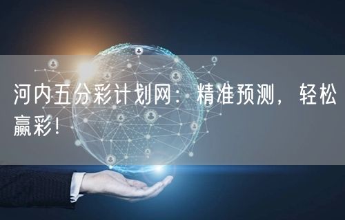 河内五分彩计划网：精准预测，轻松赢彩！