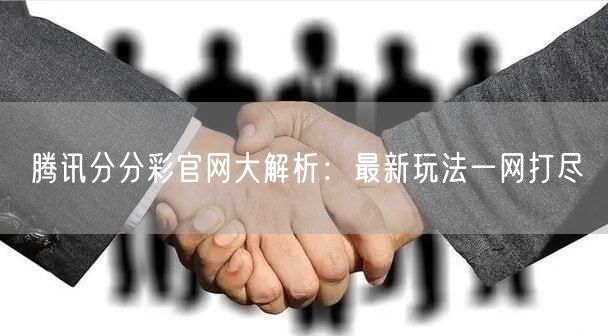 腾讯分分彩官网大解析：最新玩法一网打尽