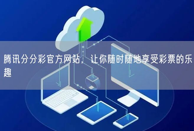 腾讯分分彩官方网站，让你随时随地享受彩票的乐趣