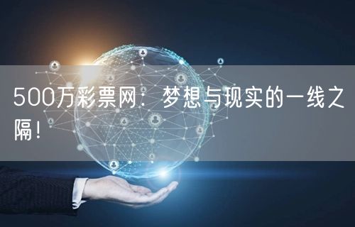 500万彩票网：梦想与现实的一线之隔！