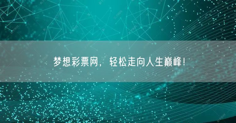 梦想彩票网，轻松走向人生巅峰！