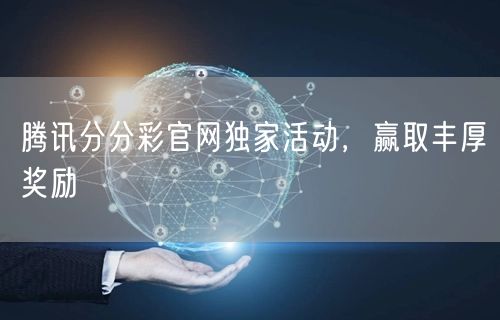 腾讯分分彩官网独家活动，赢取丰厚奖励