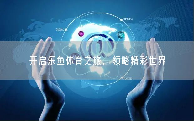 开启乐鱼体育之旅，领略精彩世界