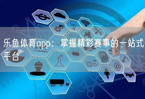 乐鱼体育app:掌握精彩赛事的一站式平台