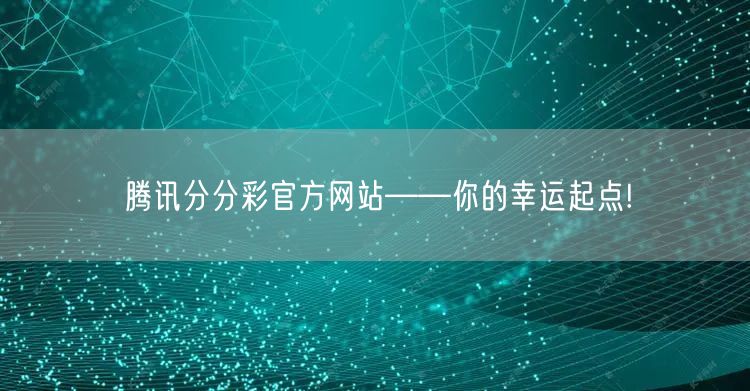 腾讯分分彩官方网站——你的幸运起点!