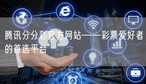 腾讯分分彩官方网站——彩票爱好者的首选平台