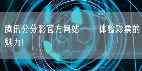 腾讯分分彩官方网站——体验彩票的魅力!