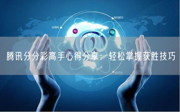 腾讯分分彩高手心得分享：轻松掌握获胜技巧