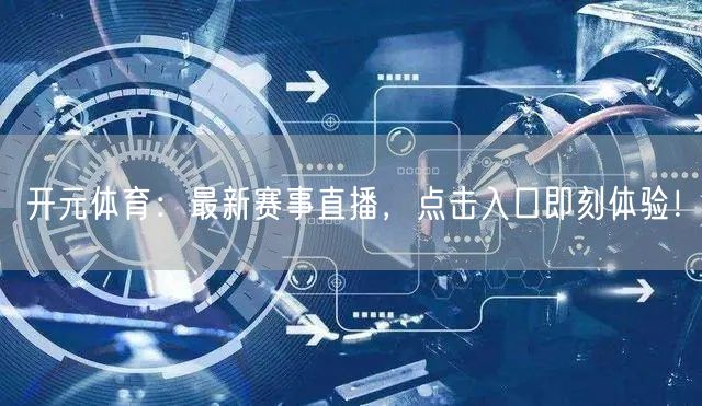 开元体育：最新赛事直播，点击入口即刻体验！