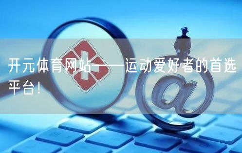 开元体育网站——运动爱好者的首选平台！