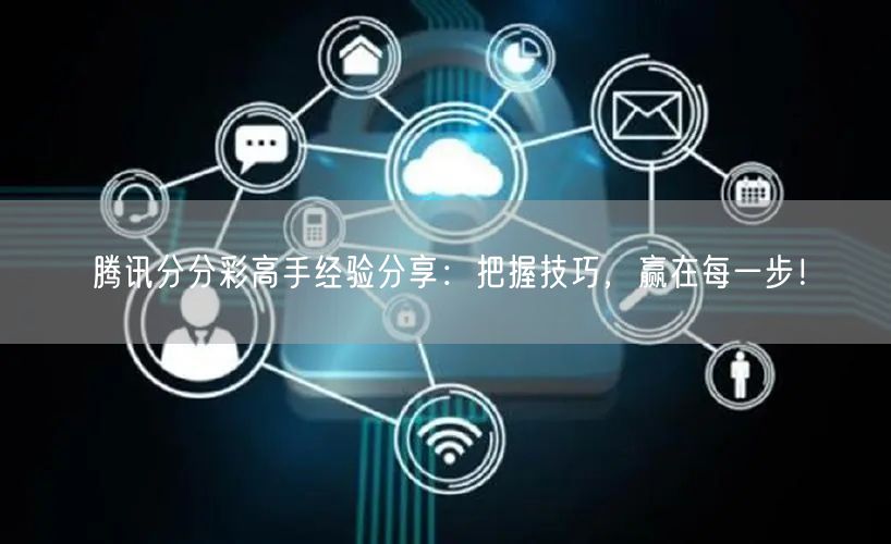 腾讯分分彩高手经验分享：把握技巧，赢在每一步！