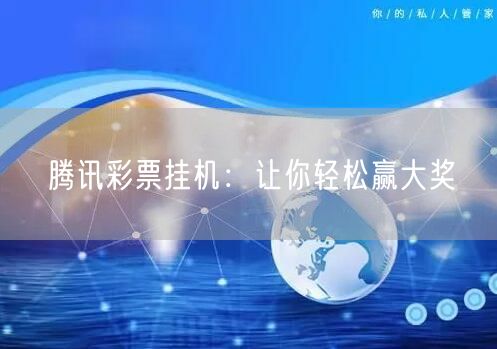 腾讯彩票挂机：让你轻松赢大奖