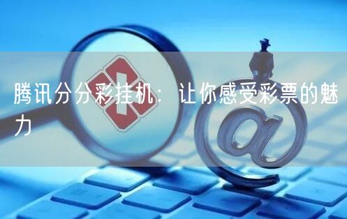 腾讯分分彩挂机：让你感受彩票的魅力