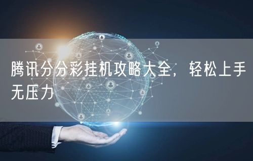 腾讯分分彩挂机攻略大全，轻松上手无压力