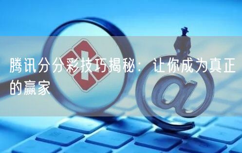 腾讯分分彩技巧揭秘：让你成为真正的赢家