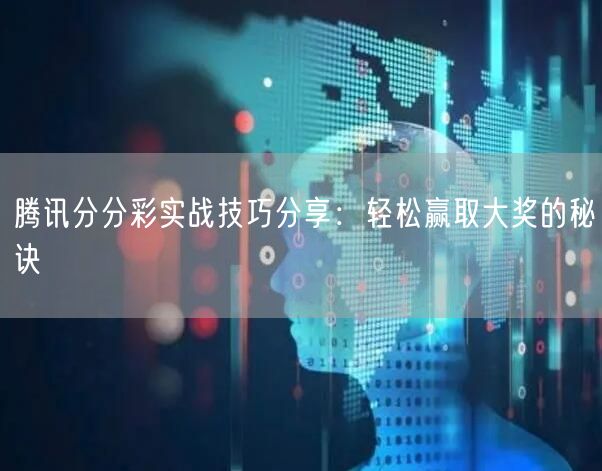 腾讯分分彩实战技巧分享：轻松赢取大奖的秘诀