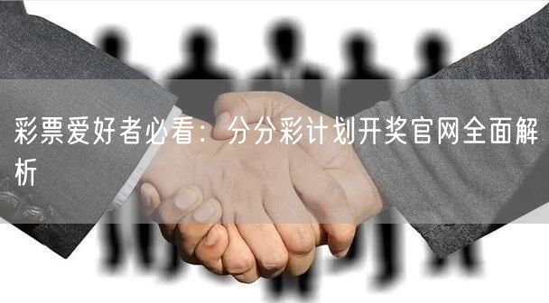 彩票爱好者必看：分分彩计划开奖官网全面解析