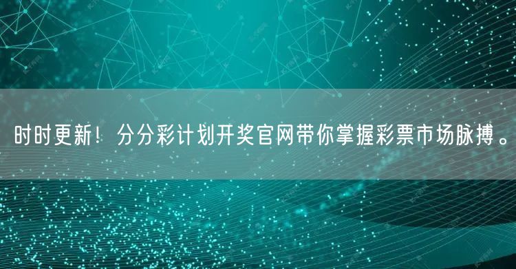 时时更新!分分彩计划开奖官网带你掌握彩票市场脉搏。