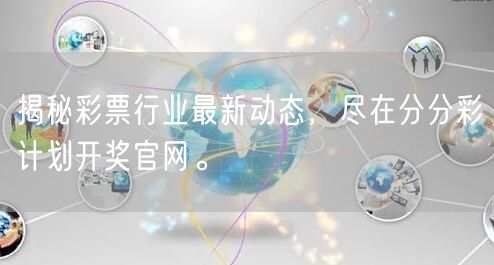 揭秘彩票行业最新动态,尽在分分彩计划开奖官网。