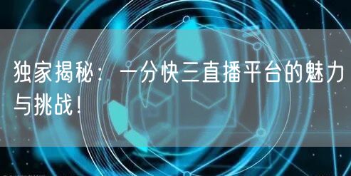 独家揭秘：一分快三直播平台的魅力与挑战！