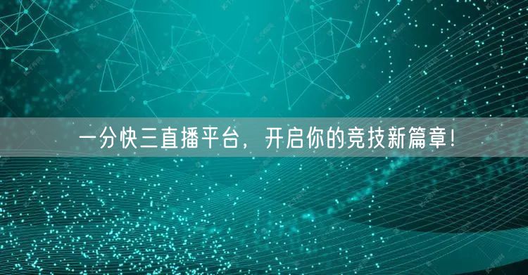 一分快三直播平台，开启你的竞技新篇章！