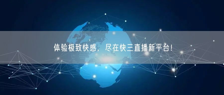 体验极致快感,尽在快三直播新平台!