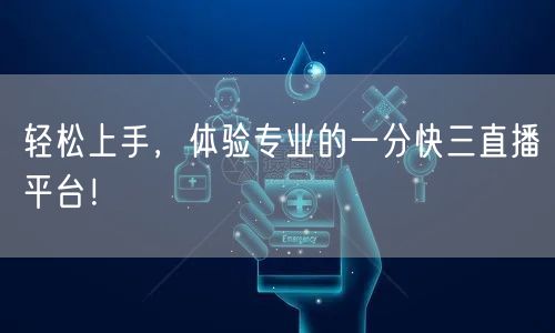 轻松上手，体验专业的一分快三直播平台！