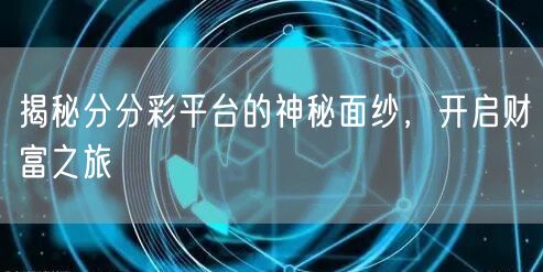 揭秘分分彩平台的神秘面纱，开启财富之旅