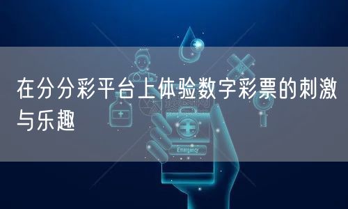 在分分彩平台上体验数字彩票的刺激与乐趣