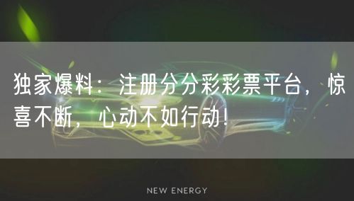独家爆料：注册分分彩彩票平台，惊喜不断，心动不如行动！