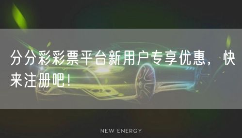 分分彩彩票平台新用户专享优惠，快来注册吧！
