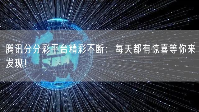 腾讯分分彩平台精彩不断：每天都有惊喜等你来发现！