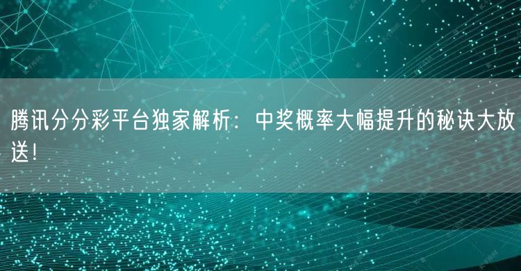 腾讯分分彩平台独家解析：中奖概率大幅提升的秘诀大放送！