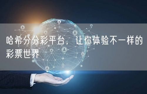 哈希分分彩平台，让你体验不一样的彩票世界