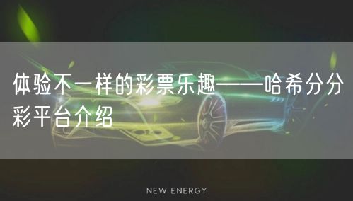 体验不一样的彩票乐趣——哈希分分彩平台介绍