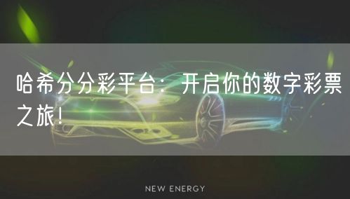 哈希分分彩平台：开启你的数字彩票之旅！