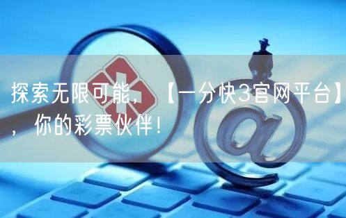 探索无限可能，【一分快3官网平台】，你的彩票伙伴！