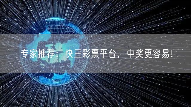 专家推荐：快三彩票平台，中奖更容易！