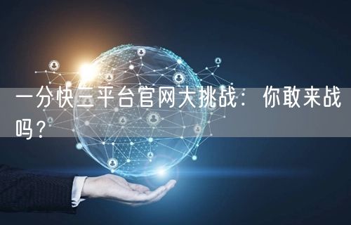 一分快三平台官网大挑战：你敢来战吗？
